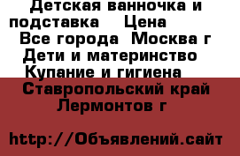 Детская ванночка и подставка  › Цена ­ 3 500 - Все города, Москва г. Дети и материнство » Купание и гигиена   . Ставропольский край,Лермонтов г.